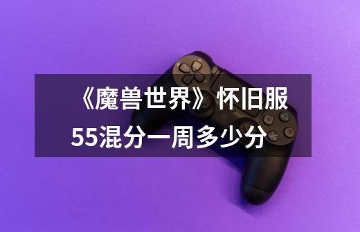 《魔兽世界》怀旧服55混分一周多少分-第1张-游戏信息-龙启网