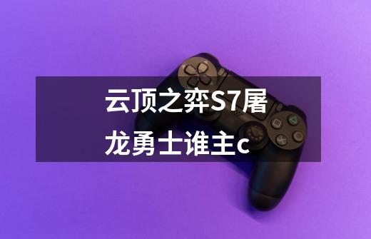 云顶之弈S7屠龙勇士谁主c-第1张-游戏信息-龙启网