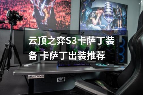 云顶之弈S3卡萨丁装备 卡萨丁出装推荐-第1张-游戏信息-龙启网