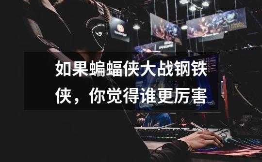 如果蝙蝠侠大战钢铁侠,你觉得谁更厉害-第1张-游戏信息-龙启网
