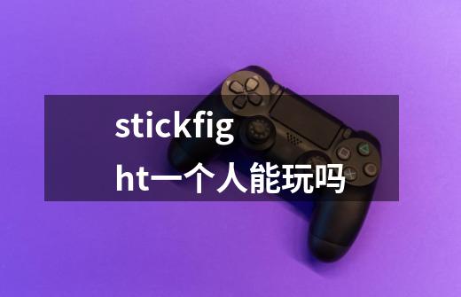 stickfight一个人能玩吗-第1张-游戏信息-龙启网