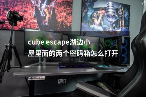 cube escape湖边小屋里面的两个密码箱怎么打开-第1张-游戏信息-龙启网