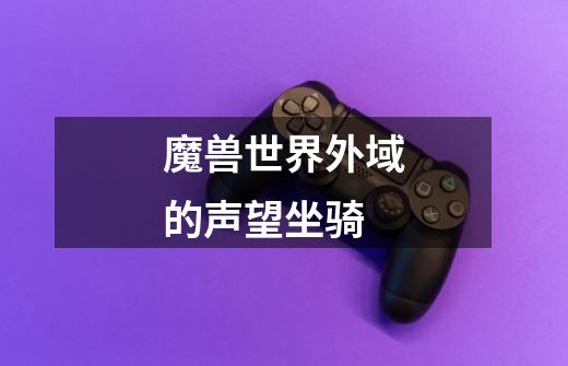 魔兽世界外域的声望坐骑-第1张-游戏信息-龙启网