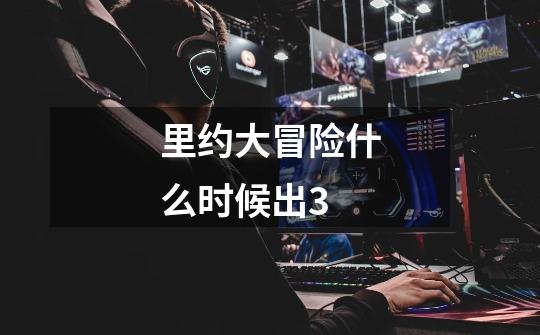 里约大冒险什么时候出3-第1张-游戏信息-龙启网