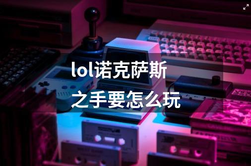 lol诺克萨斯之手要怎么玩-第1张-游戏信息-龙启网