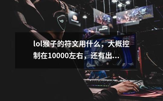 lol猴子的符文用什么,大概控制在10000左右,还有出装,谢谢!-第1张-游戏信息-龙启网