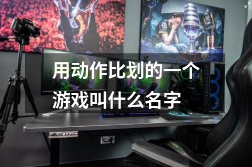 用动作比划的一个游戏叫什么名字-第1张-游戏信息-龙启网