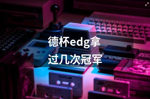 德杯edg拿过几次冠军-第1张-游戏信息-龙启网