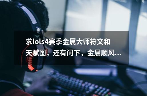 求lols4赛季金属大师符文和天赋图,还有问下,金属顺风和逆风出装顺序-第1张-游戏信息-龙启网