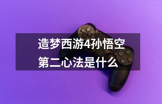 造梦西游4孙悟空第二心法是什么-第1张-游戏信息-龙启网