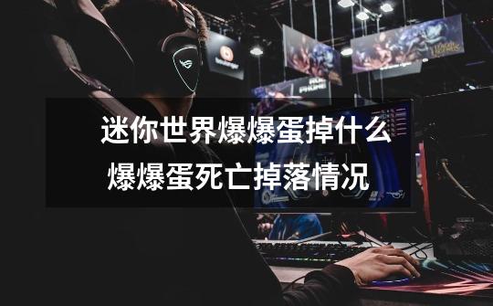 迷你世界爆爆蛋掉什么 爆爆蛋死亡掉落情况-第1张-游戏信息-龙启网