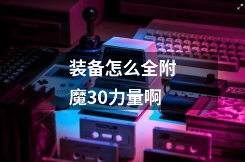 装备怎么全附魔30力量啊-第1张-游戏信息-龙启网