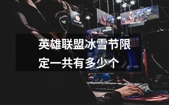 英雄联盟冰雪节限定一共有多少个-第1张-游戏信息-龙启网