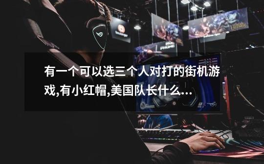 有一个可以选三个人对打的街机游戏,有小红帽,美国队长什么的,而且大招特爽-第1张-游戏信息-龙启网