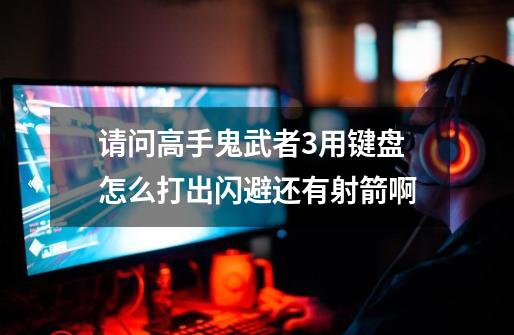 请问高手鬼武者3用键盘怎么打出闪避还有射箭啊-第1张-游戏信息-龙启网