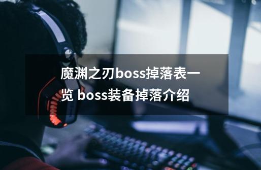 魔渊之刃boss掉落表一览 boss装备掉落介绍-第1张-游戏信息-龙启网