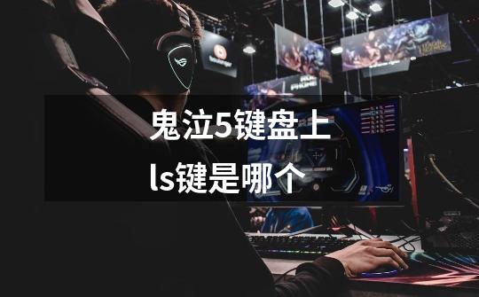 鬼泣5键盘上ls键是哪个-第1张-游戏信息-龙启网