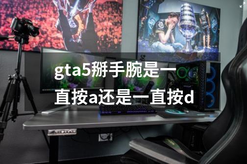 gta5掰手腕是一直按a还是一直按d-第1张-游戏信息-龙启网