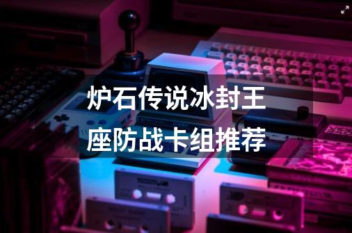 炉石传说冰封王座防战卡组推荐-第1张-游戏信息-龙启网