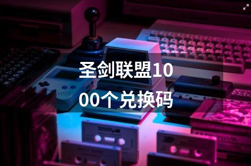 圣剑联盟1000个兑换码-第1张-游戏信息-龙启网