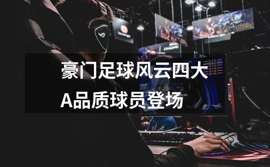 豪门足球风云四大A品质球员登场-第1张-游戏信息-龙启网