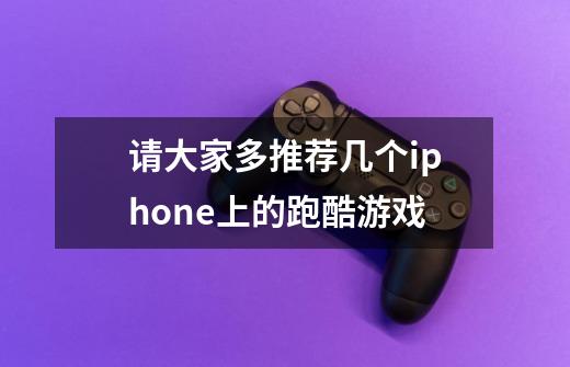 请大家多推荐几个iphone上的跑酷游戏-第1张-游戏信息-龙启网