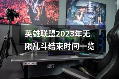 英雄联盟2023年无限乱斗结束时间一览-第1张-游戏信息-龙启网