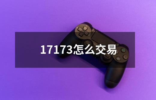 17173怎么交易-第1张-游戏信息-龙启网