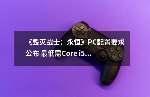 《毁灭战士:永恒》PC配置要求公布 最低需Core i5 + GTX970显卡-第1张-游戏信息-龙启网