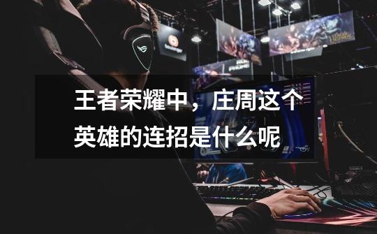 王者荣耀中,庄周这个英雄的连招是什么呢-第1张-游戏信息-龙启网
