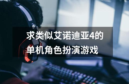 求类似艾诺迪亚4的单机角色扮演游戏-第1张-游戏信息-龙启网