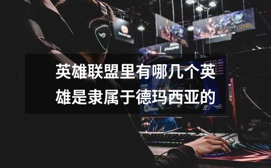 英雄联盟里有哪几个英雄是隶属于德玛西亚的-第1张-游戏信息-龙启网