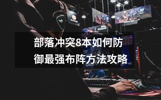 部落冲突8本如何防御最强布阵方法攻略-第1张-游戏信息-龙启网
