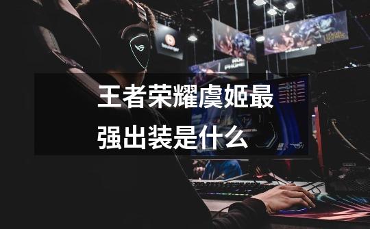 王者荣耀虞姬最强出装是什么-第1张-游戏信息-龙启网