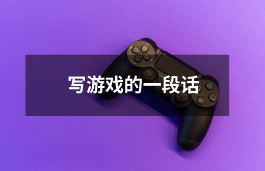 写游戏的一段话-第1张-游戏信息-龙启网