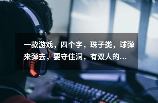 一款游戏，四个字，珠子类，球弹来弹去，要守住洞，有双人的，ios有的-第1张-游戏信息-龙启网