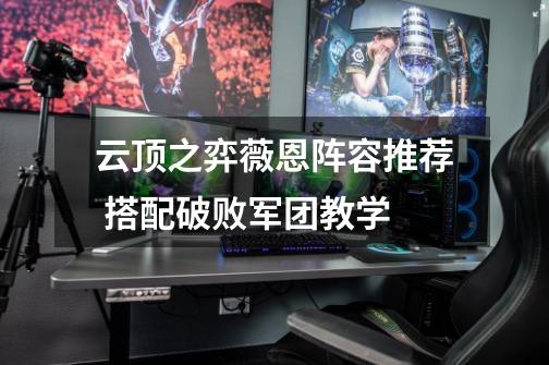 云顶之弈薇恩阵容推荐 搭配破败军团教学-第1张-游戏信息-龙启网