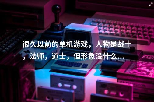 很久以前的单机游戏，人物是战士，法师，道士，但形象没什么差别。一开始可以打的怪是鸡，这是什么游戏-第1张-游戏信息-龙启网