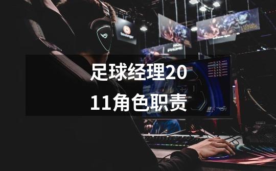 足球经理2011角色职责-第1张-游戏信息-龙启网