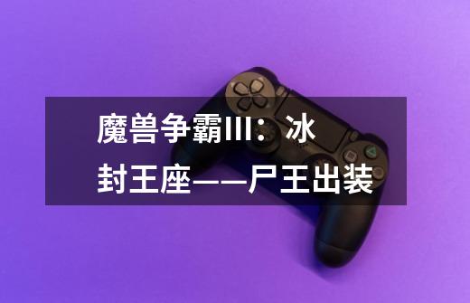 魔兽争霸III:冰封王座——尸王出装-第1张-游戏信息-龙启网
