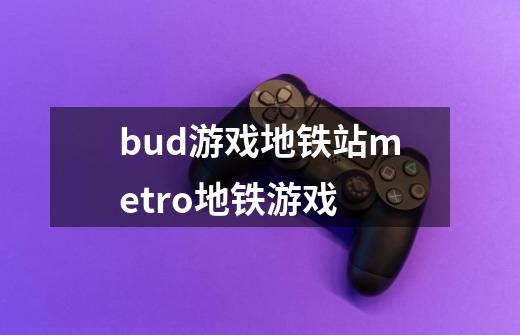 bud游戏地铁站metro地铁游戏-第1张-游戏信息-龙启网