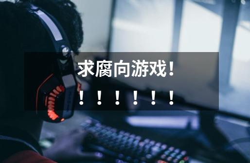 求腐向游戏！！！！！！！-第1张-游戏信息-龙启网