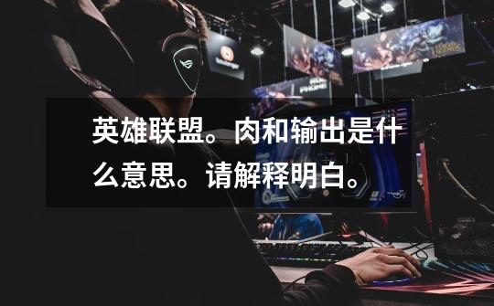 英雄联盟。肉和输出是什么意思。请解释明白。-第1张-游戏信息-龙启网
