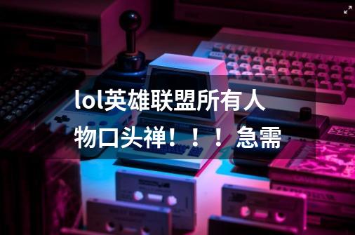 lol英雄联盟所有人物口头禅!!!急需-第1张-游戏信息-龙启网