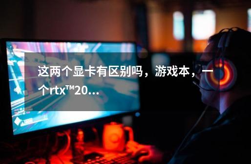 这两个显卡有区别吗，游戏本，一个rtx™2080，一个2080-第1张-游戏信息-龙启网