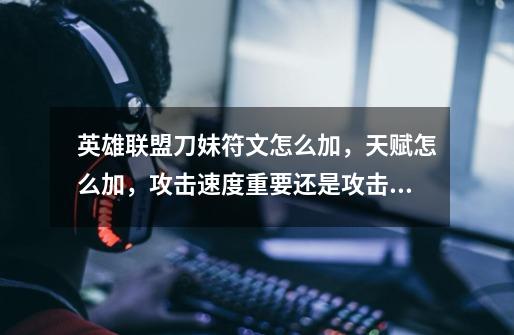 英雄联盟刀妹符文怎么加,天赋怎么加,攻击速度重要还是攻击力重要对她而来-第1张-游戏信息-龙启网