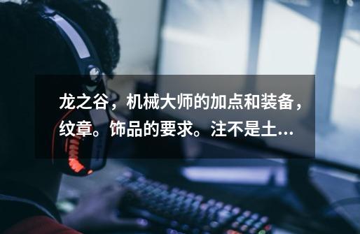 龙之谷,机械大师的加点和装备,纹章。饰品的要求。注不是土豪,最好带清晰的图和说明-第1张-游戏信息-龙启网