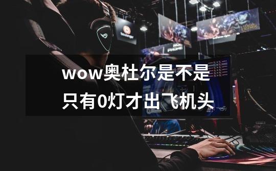 wow奥杜尔是不是只有0灯才出飞机头-第1张-游戏信息-龙启网