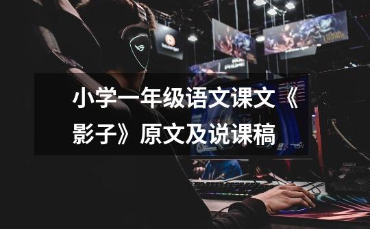 小学一年级语文课文《影子》原文及说课稿-第1张-游戏信息-龙启网