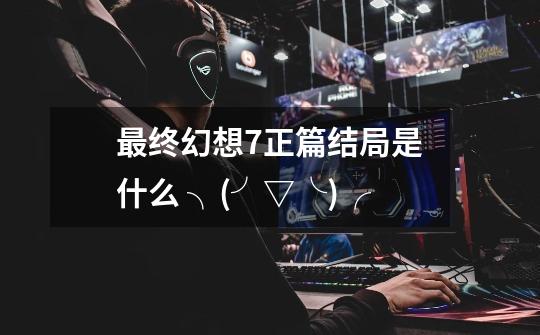 最终幻想7正篇结局是什么 ╮(╯▽╰)╭-第1张-游戏信息-龙启网